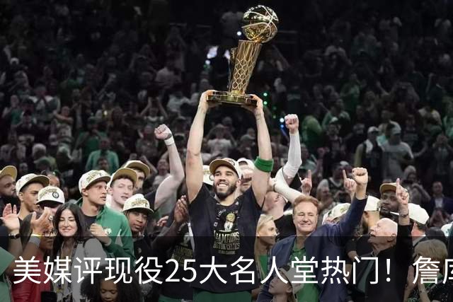 美媒评现役25大名人堂热门！詹库杜登100%入选，东契奇仅68.3%